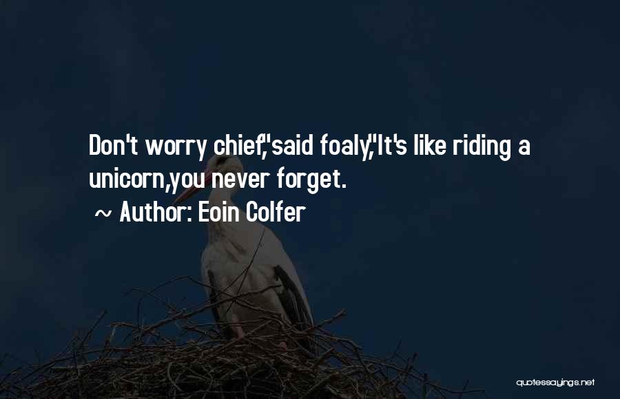 Eoin Colfer Quotes: Don't Worry Chief,said Foaly,it's Like Riding A Unicorn,you Never Forget.