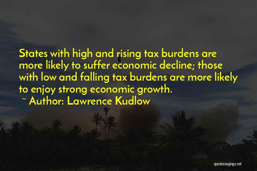 Lawrence Kudlow Quotes: States With High And Rising Tax Burdens Are More Likely To Suffer Economic Decline; Those With Low And Falling Tax