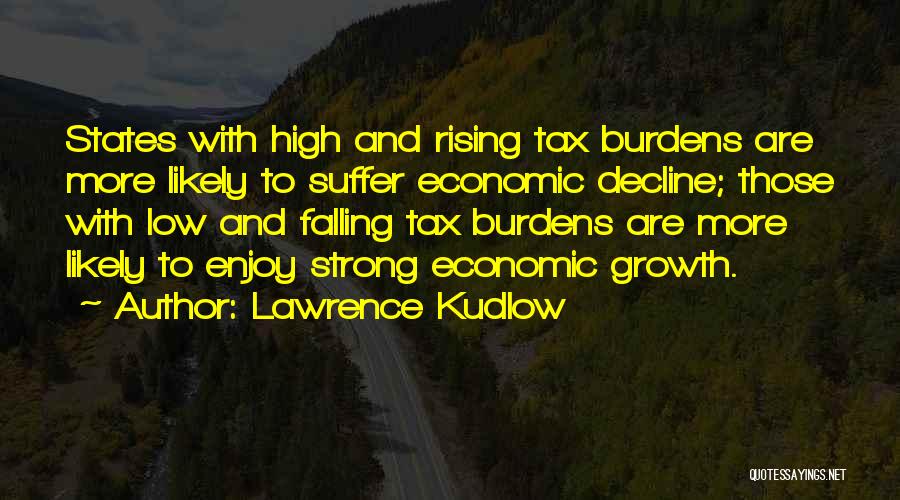 Lawrence Kudlow Quotes: States With High And Rising Tax Burdens Are More Likely To Suffer Economic Decline; Those With Low And Falling Tax