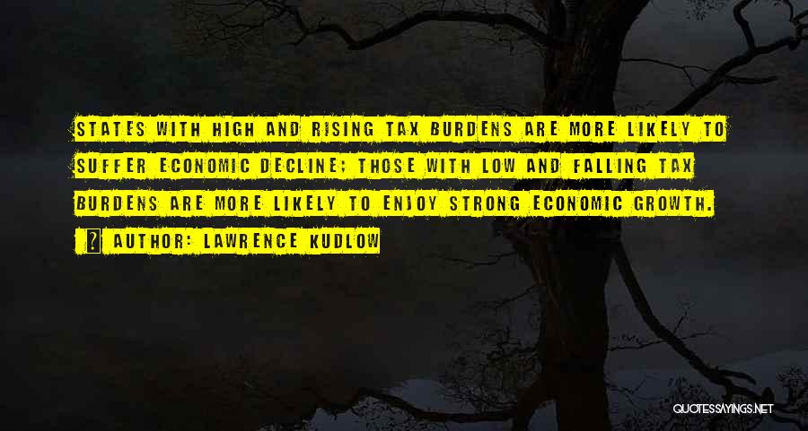 Lawrence Kudlow Quotes: States With High And Rising Tax Burdens Are More Likely To Suffer Economic Decline; Those With Low And Falling Tax