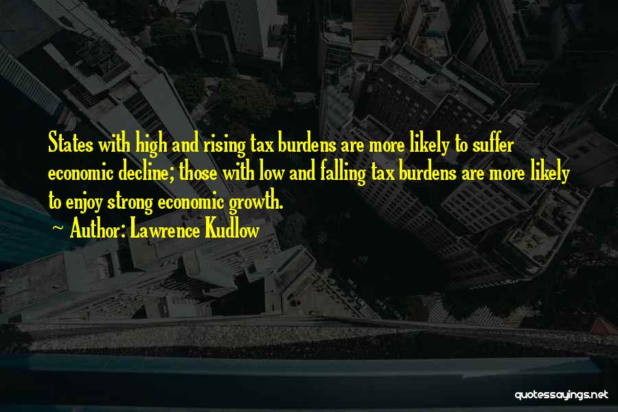 Lawrence Kudlow Quotes: States With High And Rising Tax Burdens Are More Likely To Suffer Economic Decline; Those With Low And Falling Tax