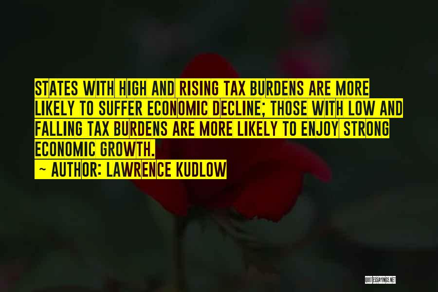 Lawrence Kudlow Quotes: States With High And Rising Tax Burdens Are More Likely To Suffer Economic Decline; Those With Low And Falling Tax