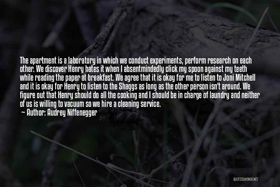 Audrey Niffenegger Quotes: The Apartment Is A Laboratory In Which We Conduct Experiments, Perform Research On Each Other. We Discover Henry Hates It