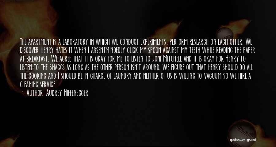 Audrey Niffenegger Quotes: The Apartment Is A Laboratory In Which We Conduct Experiments, Perform Research On Each Other. We Discover Henry Hates It