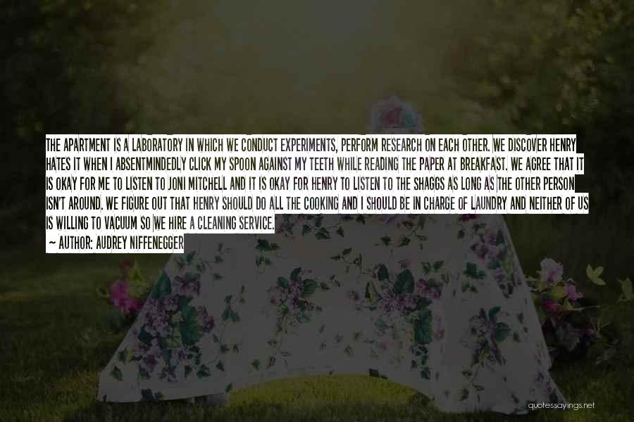 Audrey Niffenegger Quotes: The Apartment Is A Laboratory In Which We Conduct Experiments, Perform Research On Each Other. We Discover Henry Hates It