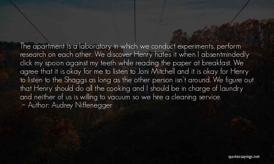 Audrey Niffenegger Quotes: The Apartment Is A Laboratory In Which We Conduct Experiments, Perform Research On Each Other. We Discover Henry Hates It