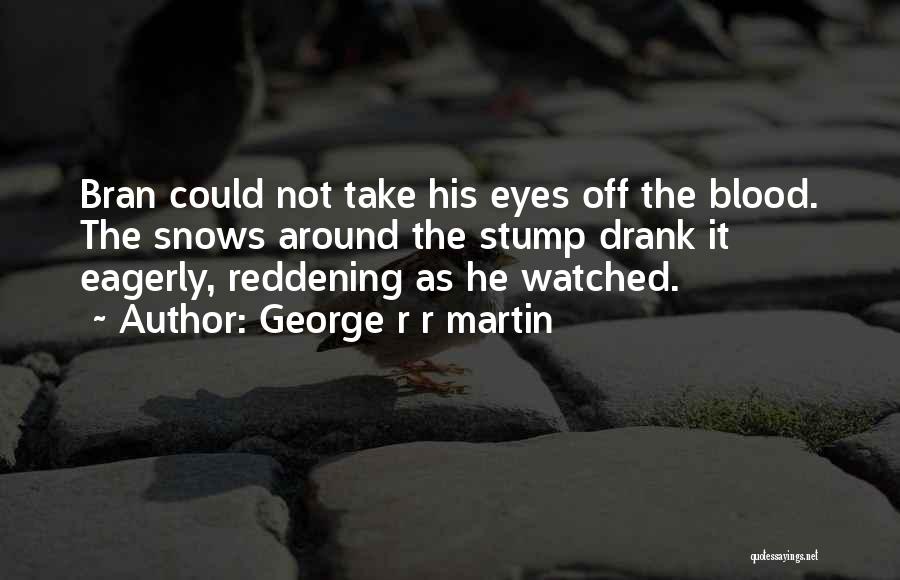 George R R Martin Quotes: Bran Could Not Take His Eyes Off The Blood. The Snows Around The Stump Drank It Eagerly, Reddening As He