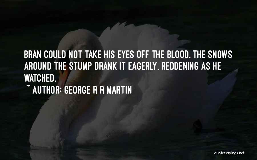 George R R Martin Quotes: Bran Could Not Take His Eyes Off The Blood. The Snows Around The Stump Drank It Eagerly, Reddening As He