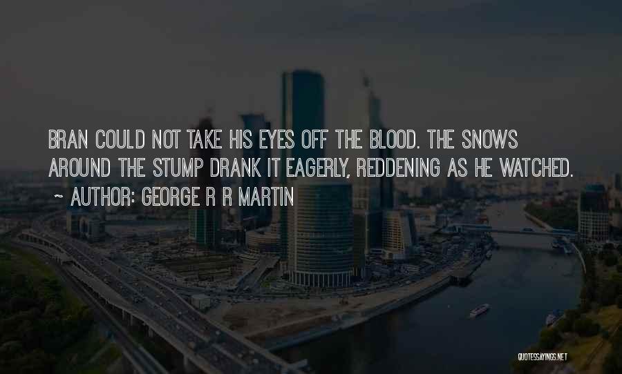 George R R Martin Quotes: Bran Could Not Take His Eyes Off The Blood. The Snows Around The Stump Drank It Eagerly, Reddening As He