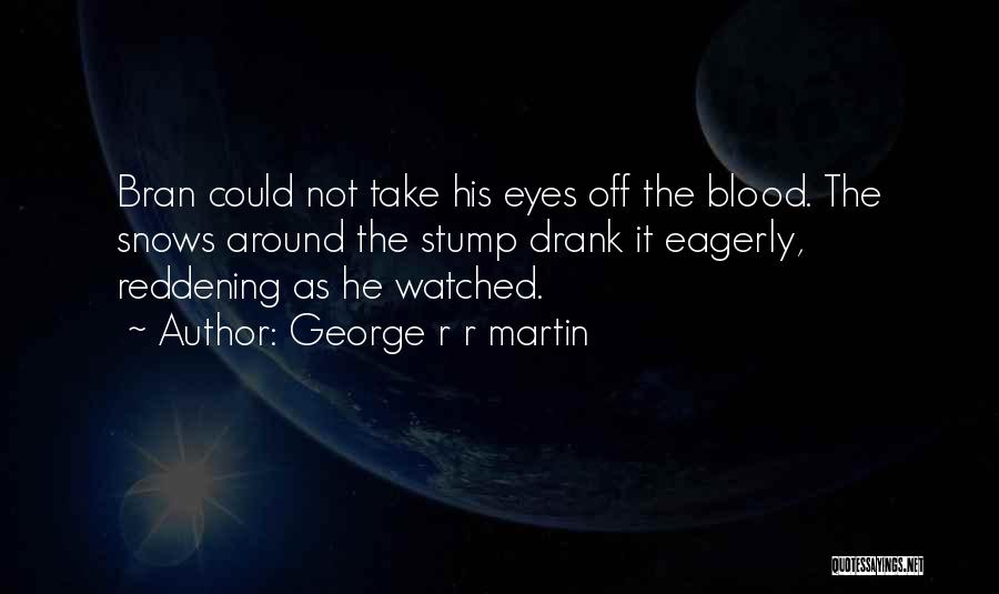 George R R Martin Quotes: Bran Could Not Take His Eyes Off The Blood. The Snows Around The Stump Drank It Eagerly, Reddening As He