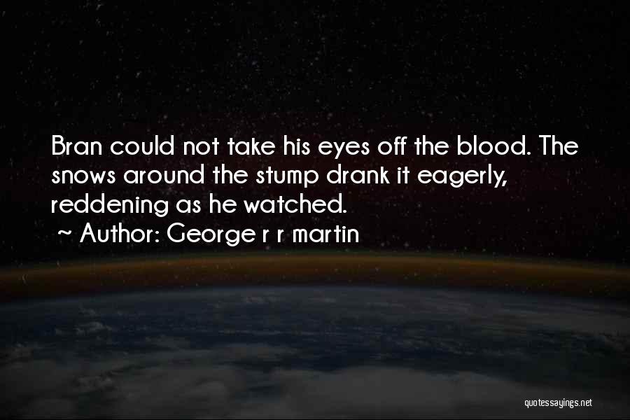 George R R Martin Quotes: Bran Could Not Take His Eyes Off The Blood. The Snows Around The Stump Drank It Eagerly, Reddening As He