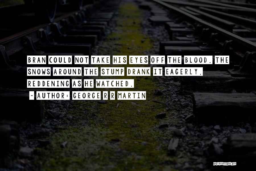 George R R Martin Quotes: Bran Could Not Take His Eyes Off The Blood. The Snows Around The Stump Drank It Eagerly, Reddening As He