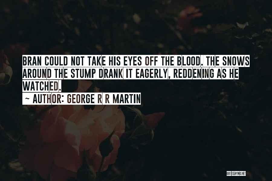 George R R Martin Quotes: Bran Could Not Take His Eyes Off The Blood. The Snows Around The Stump Drank It Eagerly, Reddening As He