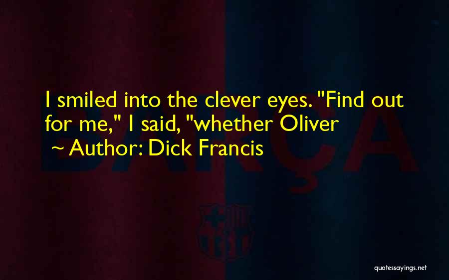 Dick Francis Quotes: I Smiled Into The Clever Eyes. Find Out For Me, I Said, Whether Oliver