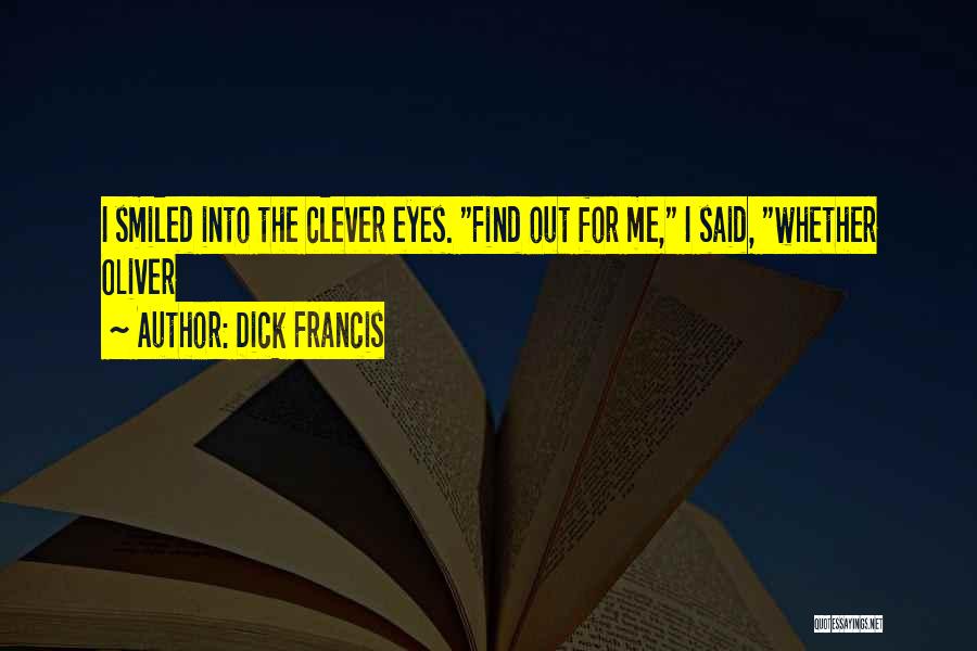 Dick Francis Quotes: I Smiled Into The Clever Eyes. Find Out For Me, I Said, Whether Oliver