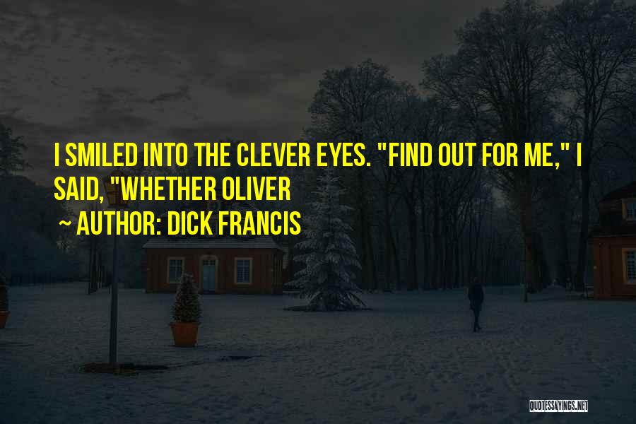 Dick Francis Quotes: I Smiled Into The Clever Eyes. Find Out For Me, I Said, Whether Oliver
