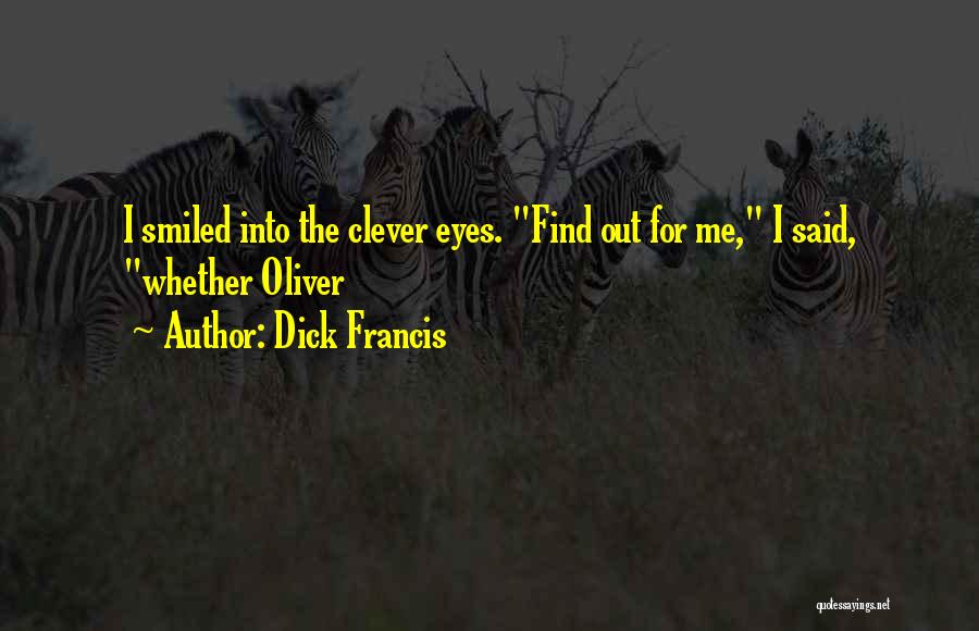 Dick Francis Quotes: I Smiled Into The Clever Eyes. Find Out For Me, I Said, Whether Oliver