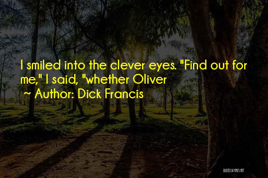 Dick Francis Quotes: I Smiled Into The Clever Eyes. Find Out For Me, I Said, Whether Oliver