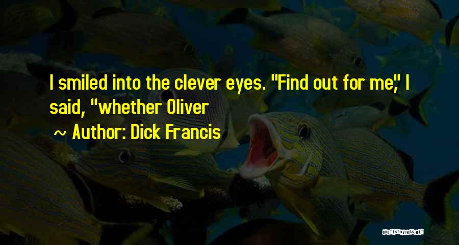Dick Francis Quotes: I Smiled Into The Clever Eyes. Find Out For Me, I Said, Whether Oliver