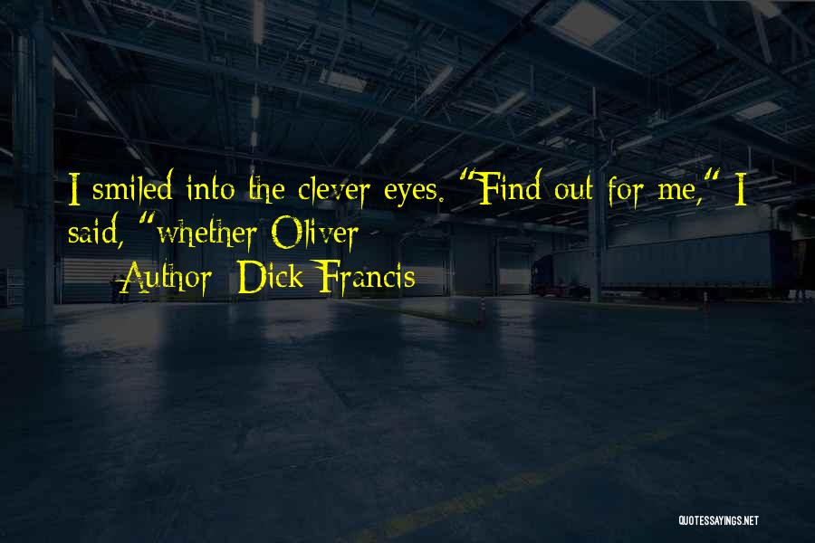 Dick Francis Quotes: I Smiled Into The Clever Eyes. Find Out For Me, I Said, Whether Oliver