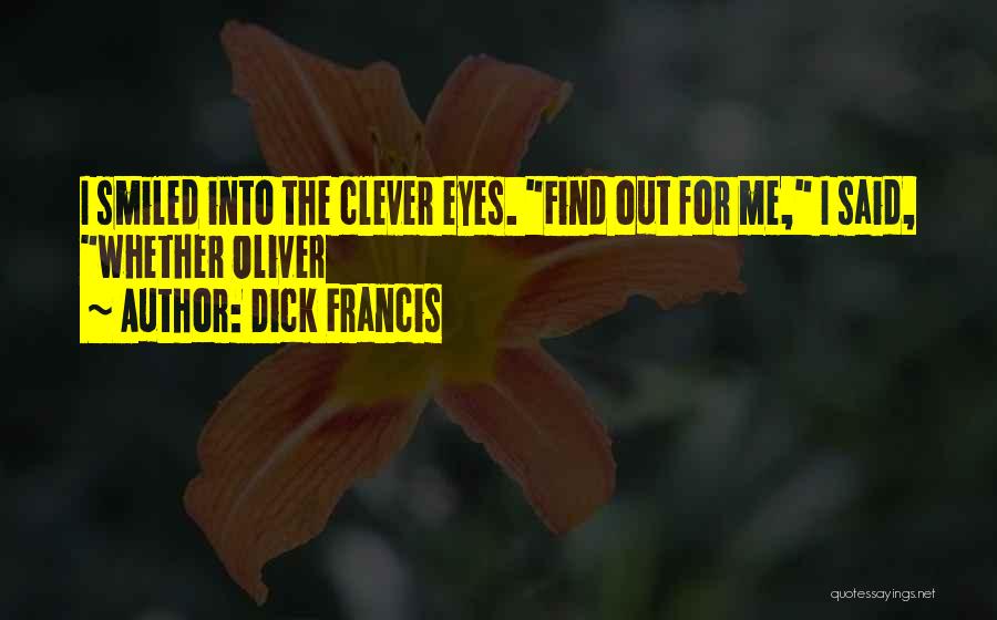 Dick Francis Quotes: I Smiled Into The Clever Eyes. Find Out For Me, I Said, Whether Oliver
