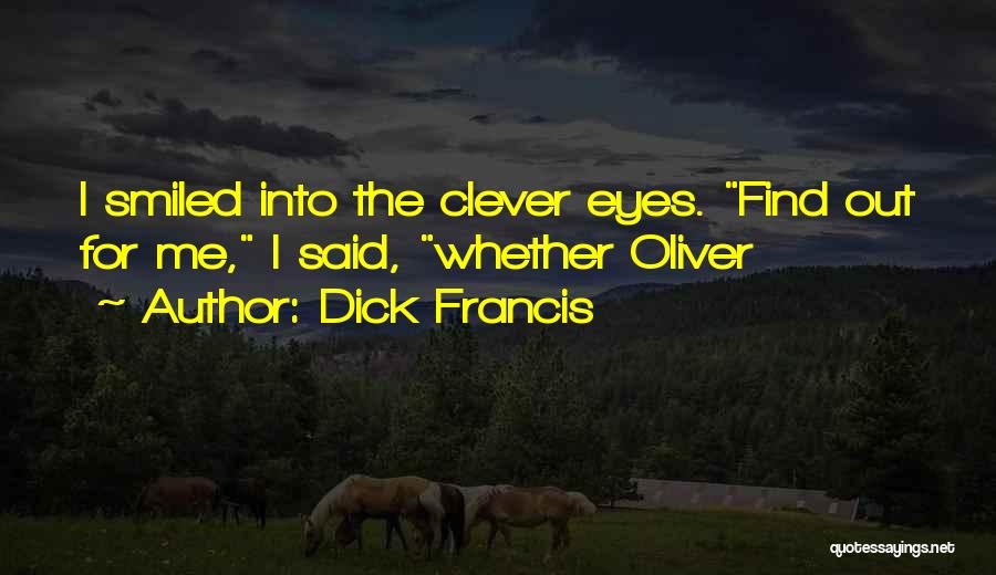 Dick Francis Quotes: I Smiled Into The Clever Eyes. Find Out For Me, I Said, Whether Oliver
