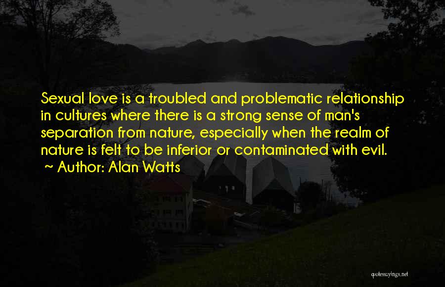 Alan Watts Quotes: Sexual Love Is A Troubled And Problematic Relationship In Cultures Where There Is A Strong Sense Of Man's Separation From