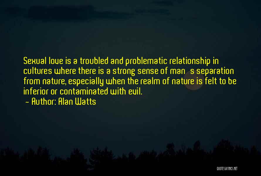 Alan Watts Quotes: Sexual Love Is A Troubled And Problematic Relationship In Cultures Where There Is A Strong Sense Of Man's Separation From