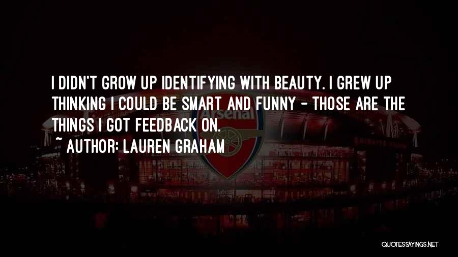 Lauren Graham Quotes: I Didn't Grow Up Identifying With Beauty. I Grew Up Thinking I Could Be Smart And Funny - Those Are