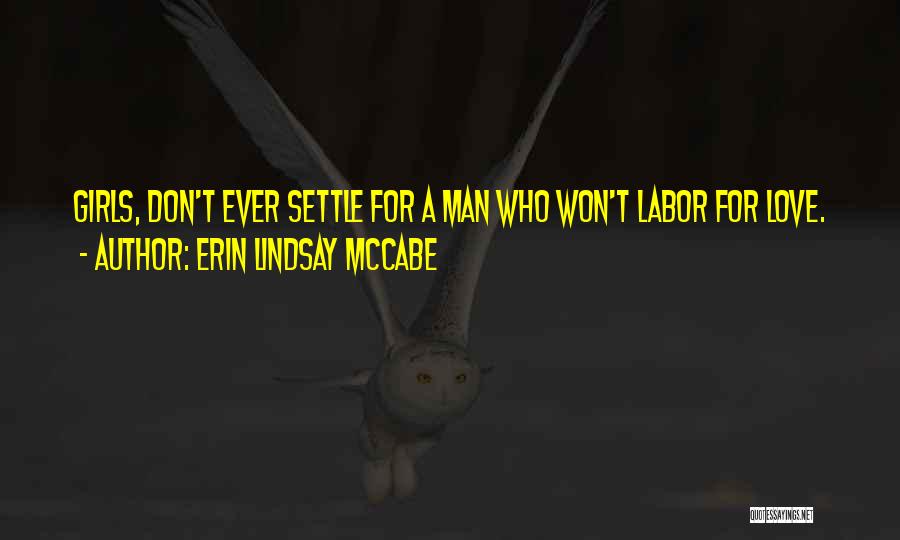 Erin Lindsay McCabe Quotes: Girls, Don't Ever Settle For A Man Who Won't Labor For Love.