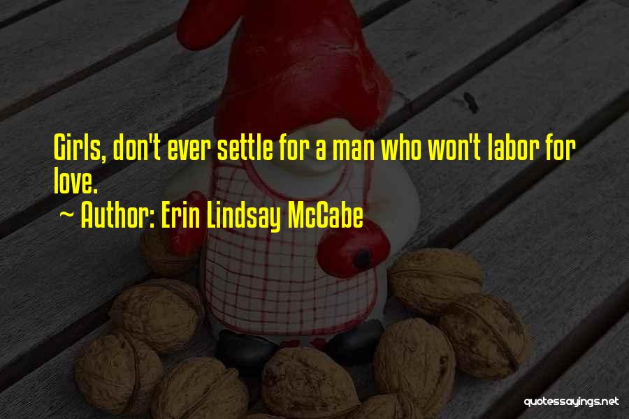 Erin Lindsay McCabe Quotes: Girls, Don't Ever Settle For A Man Who Won't Labor For Love.