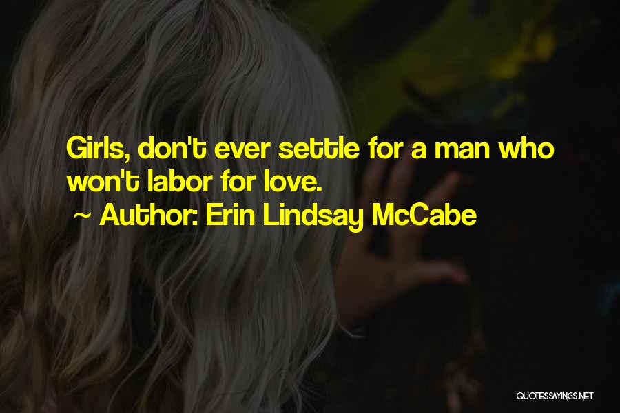 Erin Lindsay McCabe Quotes: Girls, Don't Ever Settle For A Man Who Won't Labor For Love.