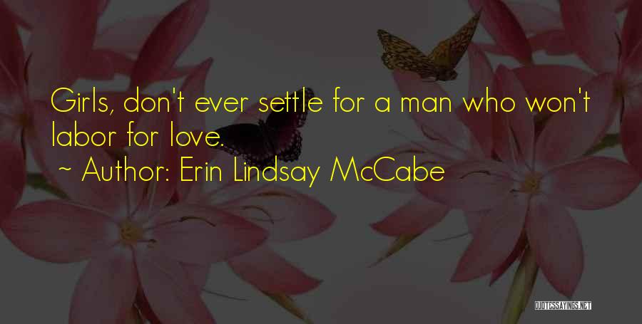 Erin Lindsay McCabe Quotes: Girls, Don't Ever Settle For A Man Who Won't Labor For Love.
