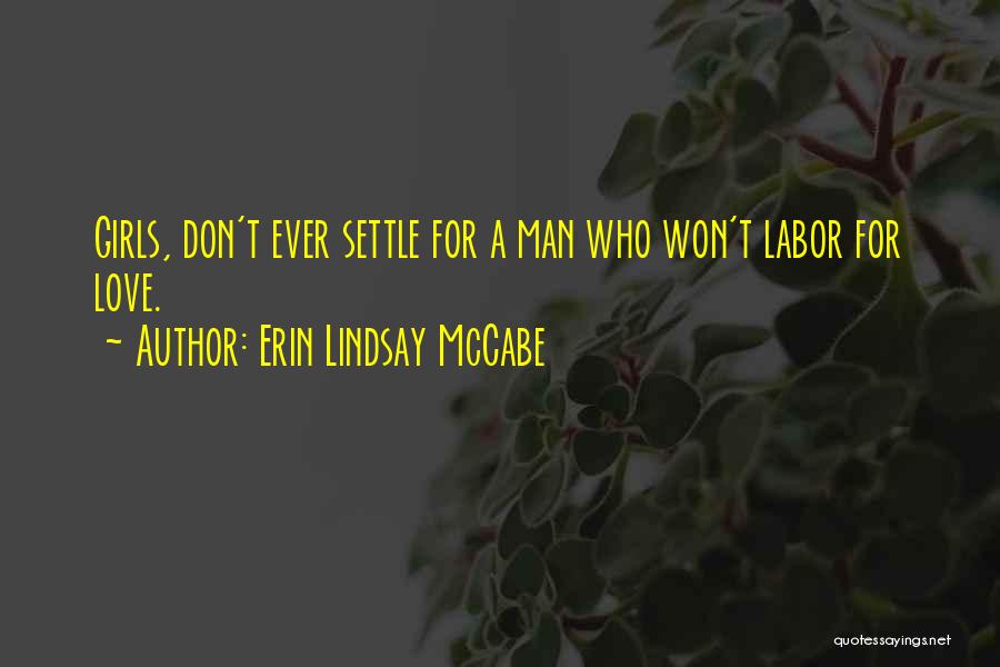 Erin Lindsay McCabe Quotes: Girls, Don't Ever Settle For A Man Who Won't Labor For Love.