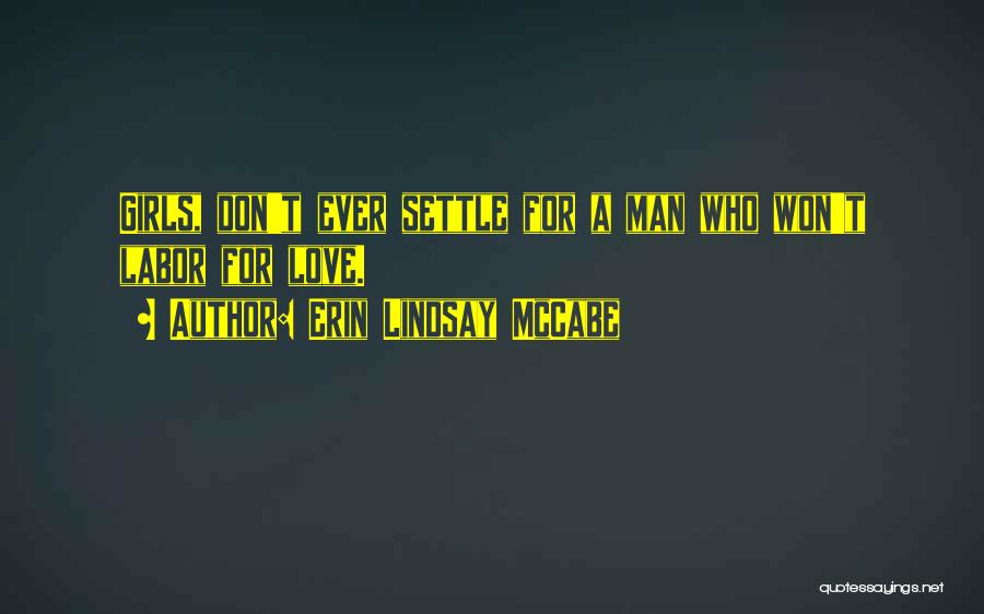 Erin Lindsay McCabe Quotes: Girls, Don't Ever Settle For A Man Who Won't Labor For Love.