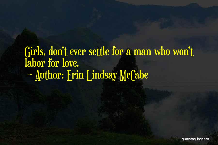 Erin Lindsay McCabe Quotes: Girls, Don't Ever Settle For A Man Who Won't Labor For Love.