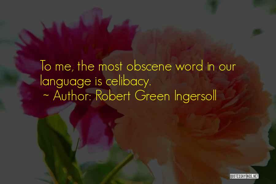 Robert Green Ingersoll Quotes: To Me, The Most Obscene Word In Our Language Is Celibacy.