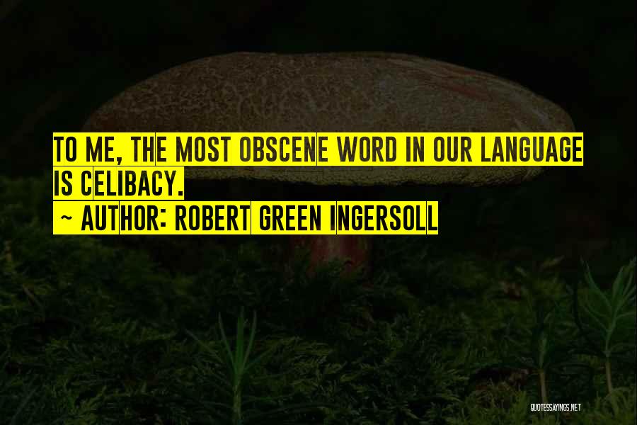 Robert Green Ingersoll Quotes: To Me, The Most Obscene Word In Our Language Is Celibacy.