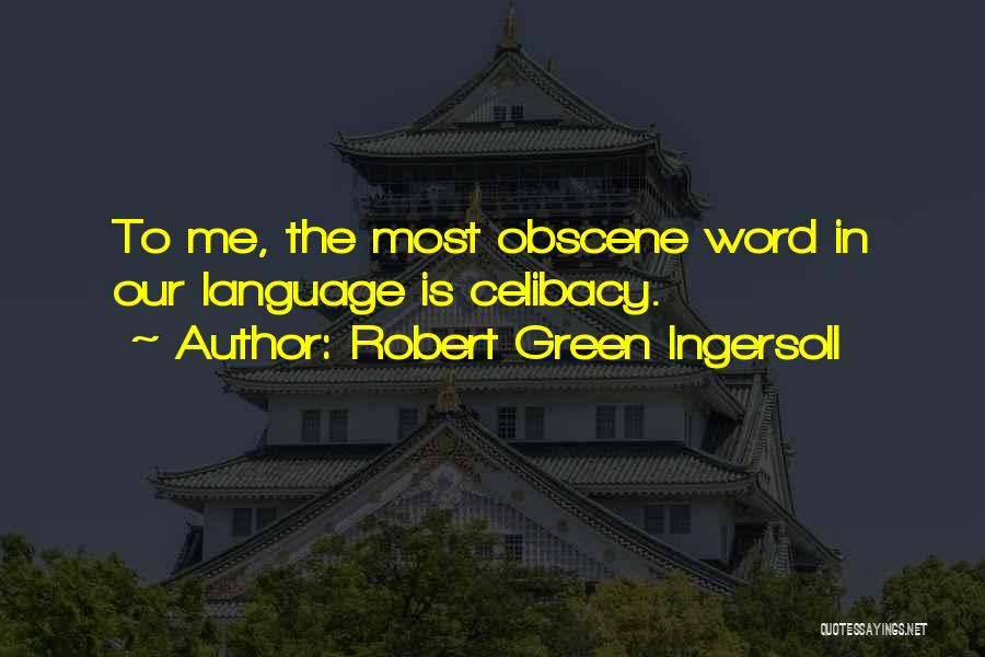 Robert Green Ingersoll Quotes: To Me, The Most Obscene Word In Our Language Is Celibacy.