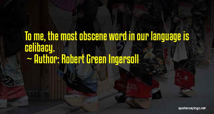 Robert Green Ingersoll Quotes: To Me, The Most Obscene Word In Our Language Is Celibacy.