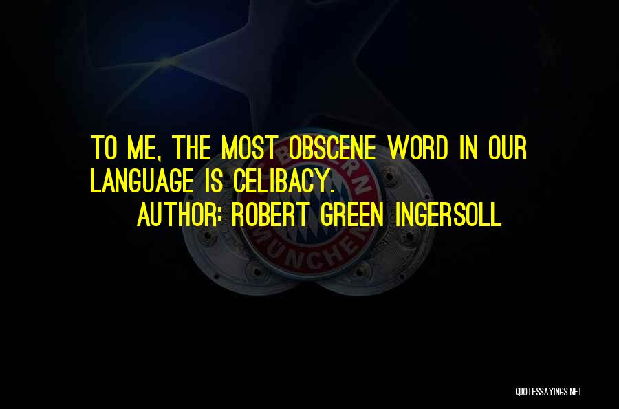 Robert Green Ingersoll Quotes: To Me, The Most Obscene Word In Our Language Is Celibacy.