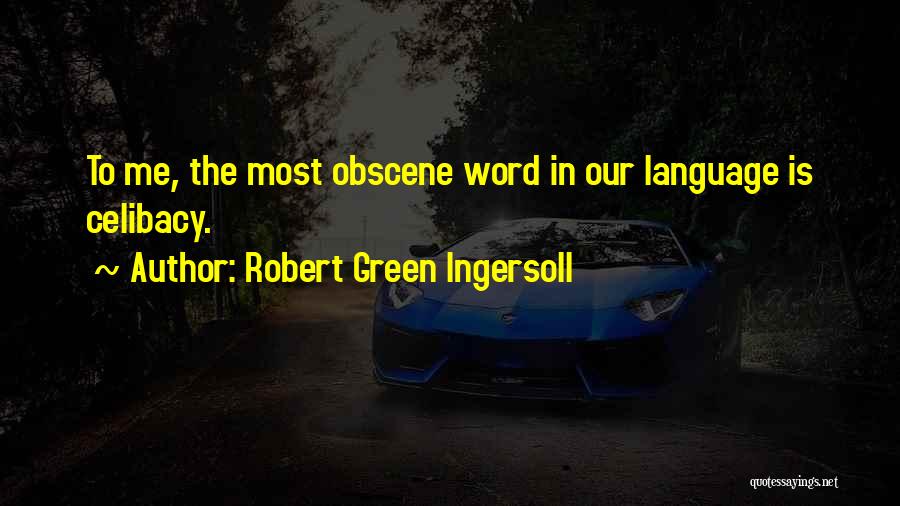 Robert Green Ingersoll Quotes: To Me, The Most Obscene Word In Our Language Is Celibacy.