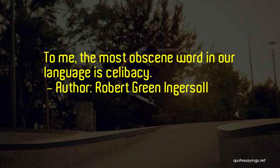 Robert Green Ingersoll Quotes: To Me, The Most Obscene Word In Our Language Is Celibacy.