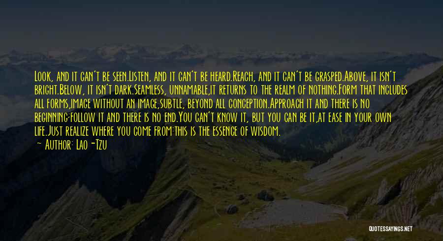 Lao-Tzu Quotes: Look, And It Can't Be Seen.listen, And It Can't Be Heard.reach, And It Can't Be Grasped.above, It Isn't Bright.below, It