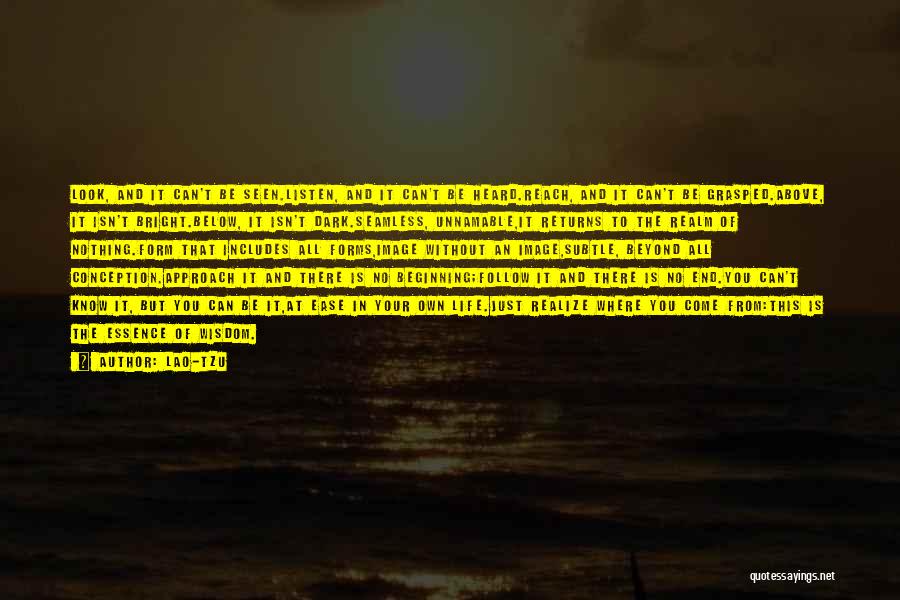 Lao-Tzu Quotes: Look, And It Can't Be Seen.listen, And It Can't Be Heard.reach, And It Can't Be Grasped.above, It Isn't Bright.below, It