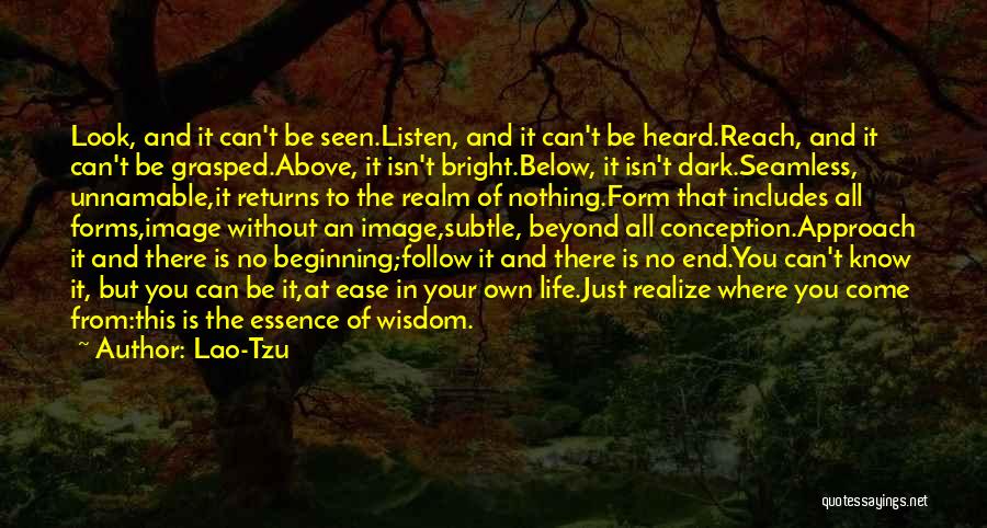 Lao-Tzu Quotes: Look, And It Can't Be Seen.listen, And It Can't Be Heard.reach, And It Can't Be Grasped.above, It Isn't Bright.below, It