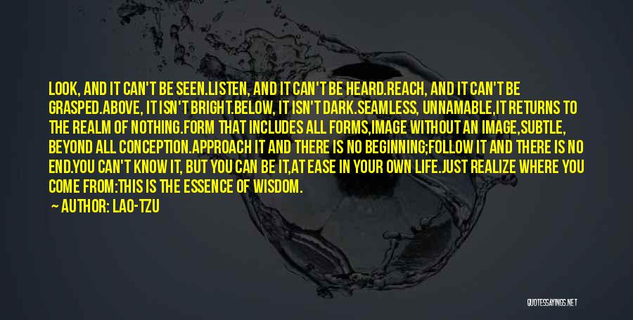 Lao-Tzu Quotes: Look, And It Can't Be Seen.listen, And It Can't Be Heard.reach, And It Can't Be Grasped.above, It Isn't Bright.below, It