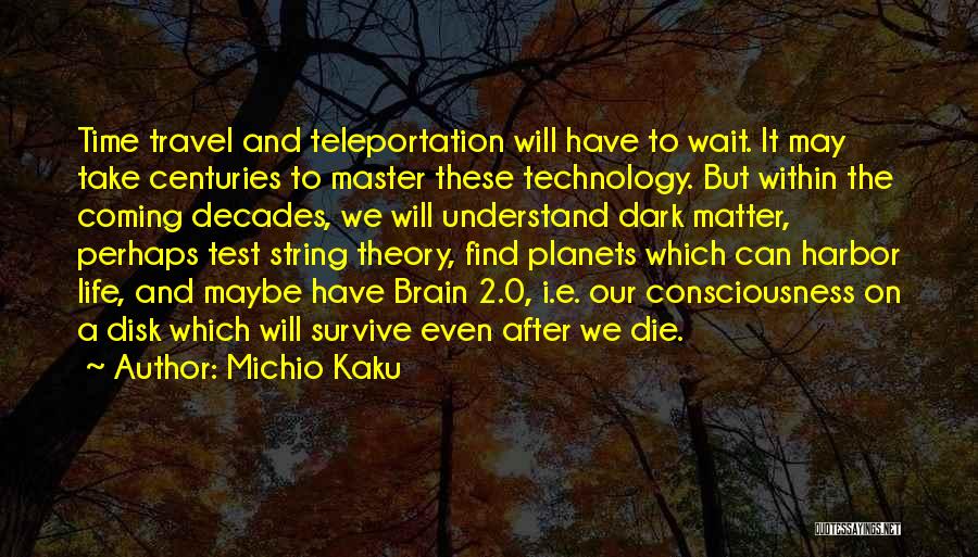 Michio Kaku Quotes: Time Travel And Teleportation Will Have To Wait. It May Take Centuries To Master These Technology. But Within The Coming