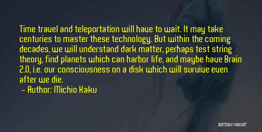 Michio Kaku Quotes: Time Travel And Teleportation Will Have To Wait. It May Take Centuries To Master These Technology. But Within The Coming
