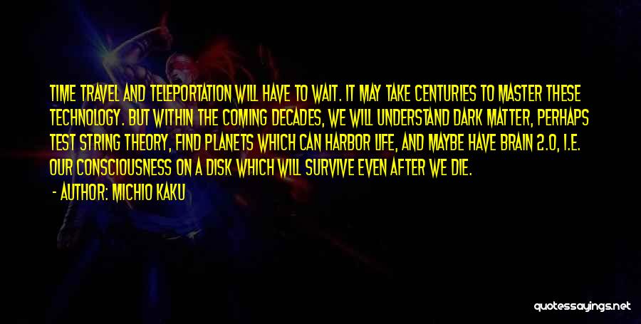 Michio Kaku Quotes: Time Travel And Teleportation Will Have To Wait. It May Take Centuries To Master These Technology. But Within The Coming